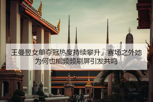 王曼昱女单夺冠热度持续攀升，赛场之外她为何也能频频刷屏引发共鸣（dbdianjing）
